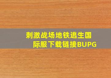 刺激战场地铁逃生国际服下载链接BUPG