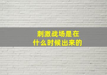 刺激战场是在什么时候出来的