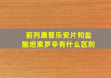 前列康普乐安片和盐酸坦索罗辛有什么区别