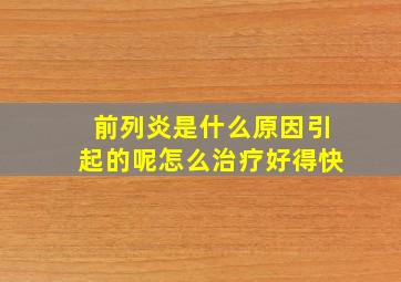 前列炎是什么原因引起的呢怎么治疗好得快