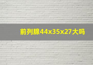 前列腺44x35x27大吗