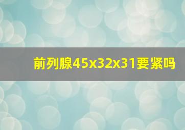 前列腺45x32x31要紧吗