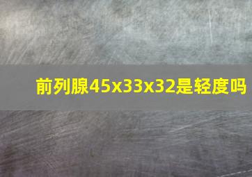 前列腺45x33x32是轻度吗