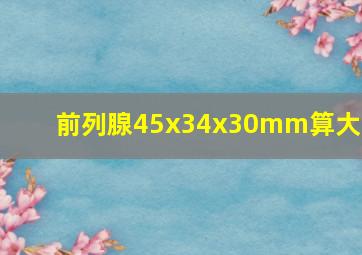 前列腺45x34x30mm算大吗