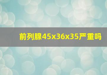 前列腺45x36x35严重吗