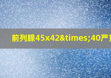 前列腺45x42×40严重吗