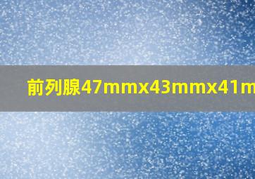 前列腺47mmx43mmx41mm严重不