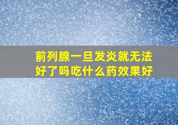 前列腺一旦发炎就无法好了吗吃什么药效果好