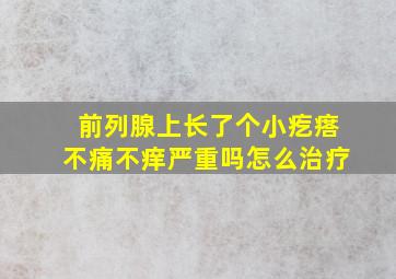 前列腺上长了个小疙瘩不痛不痒严重吗怎么治疗