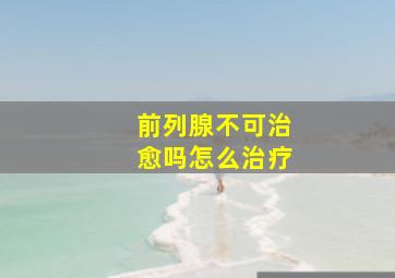 前列腺不可治愈吗怎么治疗