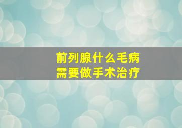 前列腺什么毛病需要做手术治疗