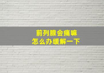 前列腺会痛嘛怎么办缓解一下