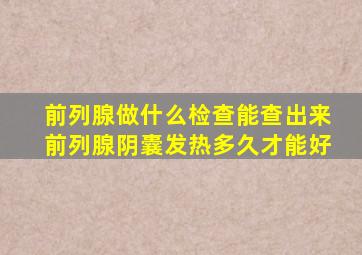 前列腺做什么检查能查出来前列腺阴囊发热多久才能好