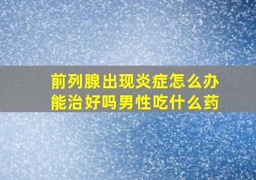 前列腺出现炎症怎么办能治好吗男性吃什么药