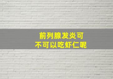 前列腺发炎可不可以吃虾仁呢