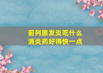 前列腺发炎吃什么消炎药好得快一点