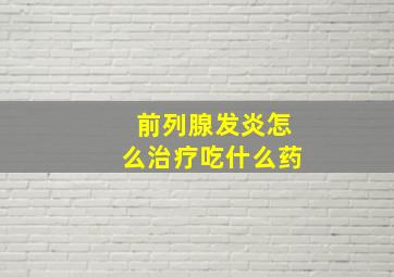 前列腺发炎怎么治疗吃什么药