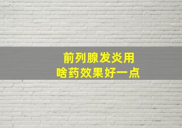 前列腺发炎用啥药效果好一点