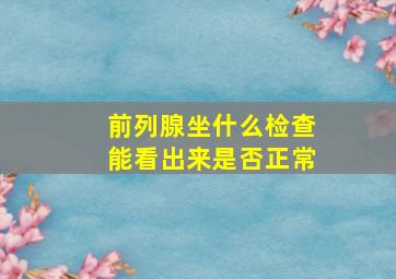 前列腺坐什么检查能看出来是否正常