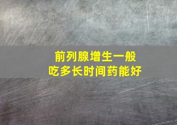 前列腺增生一般吃多长时间药能好