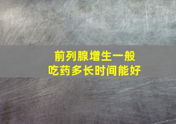 前列腺增生一般吃药多长时间能好