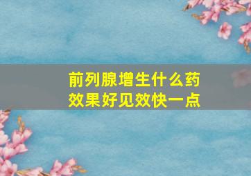 前列腺增生什么药效果好见效快一点