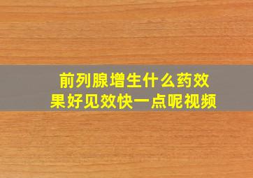 前列腺增生什么药效果好见效快一点呢视频