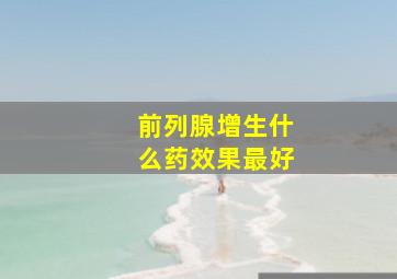 前列腺增生什么药效果最好