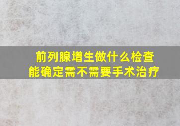 前列腺增生做什么检查能确定需不需要手术治疗