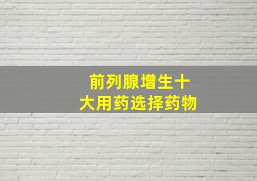 前列腺增生十大用药选择药物