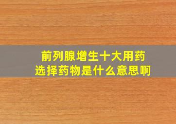 前列腺增生十大用药选择药物是什么意思啊