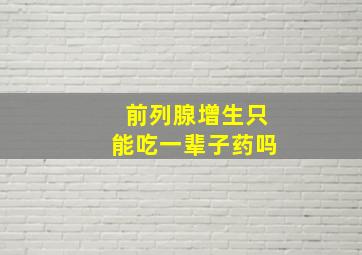 前列腺增生只能吃一辈子药吗