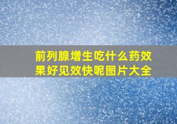 前列腺增生吃什么药效果好见效快呢图片大全