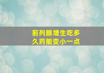 前列腺增生吃多久药能变小一点