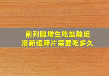 前列腺增生吃盐酸坦洛新缓释片需要吃多久