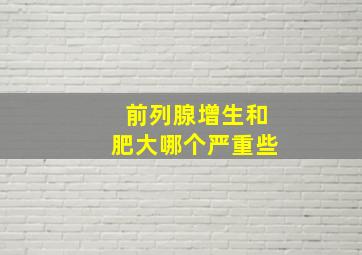 前列腺增生和肥大哪个严重些