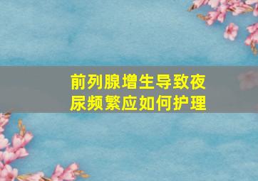 前列腺增生导致夜尿频繁应如何护理