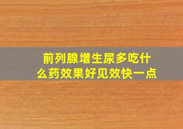 前列腺增生尿多吃什么药效果好见效快一点