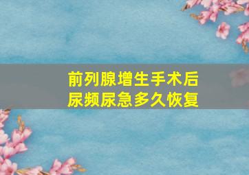 前列腺增生手术后尿频尿急多久恢复