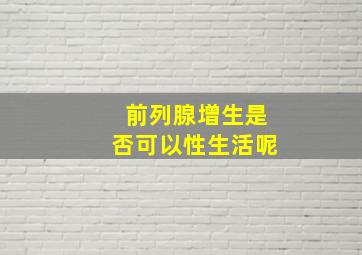 前列腺增生是否可以性生活呢