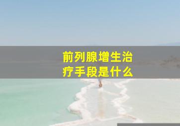 前列腺增生治疗手段是什么