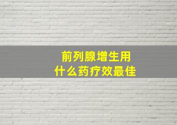 前列腺增生用什么药疗效最佳