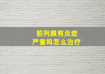 前列腺有炎症严重吗怎么治疗