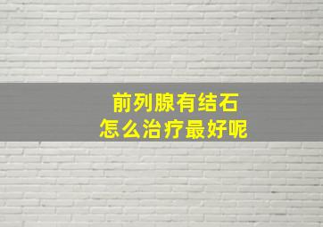 前列腺有结石怎么治疗最好呢