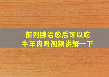 前列腺治愈后可以吃牛羊肉吗视频讲解一下