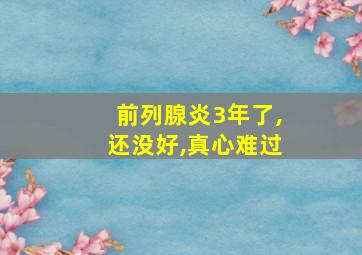 前列腺炎3年了,还没好,真心难过