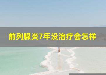 前列腺炎7年没治疗会怎样