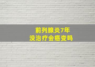 前列腺炎7年没治疗会癌变吗