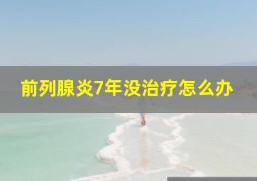 前列腺炎7年没治疗怎么办