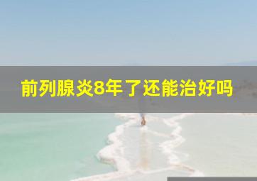 前列腺炎8年了还能治好吗